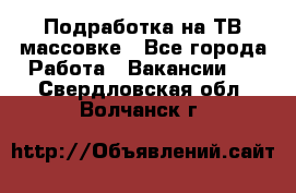 Подработка на ТВ-массовке - Все города Работа » Вакансии   . Свердловская обл.,Волчанск г.